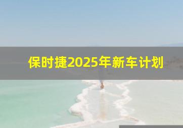 保时捷2025年新车计划