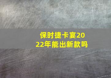 保时捷卡宴2022年能出新款吗