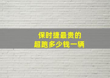 保时捷最贵的超跑多少钱一辆