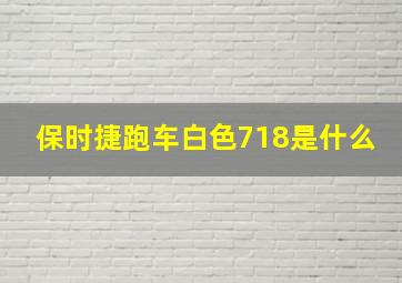 保时捷跑车白色718是什么