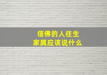 信佛的人往生家属应该说什么