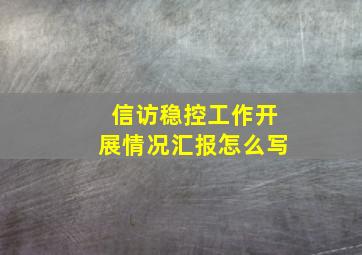 信访稳控工作开展情况汇报怎么写