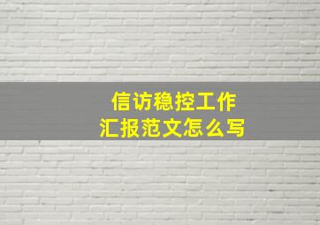 信访稳控工作汇报范文怎么写