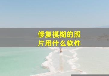 修复模糊的照片用什么软件