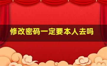 修改密码一定要本人去吗