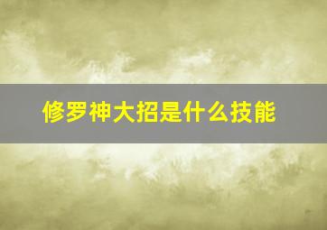 修罗神大招是什么技能