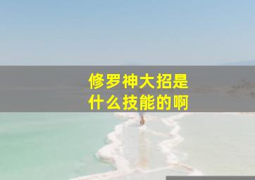 修罗神大招是什么技能的啊