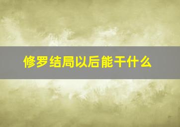 修罗结局以后能干什么