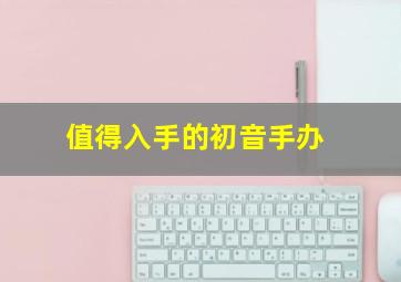 值得入手的初音手办