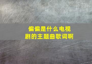 偏偏是什么电视剧的主题曲歌词啊