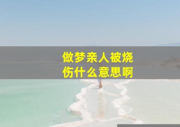 做梦亲人被烧伤什么意思啊