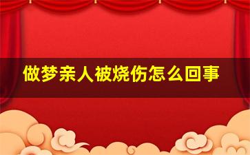 做梦亲人被烧伤怎么回事