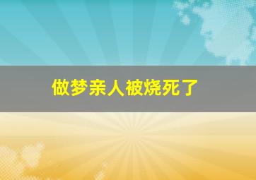 做梦亲人被烧死了