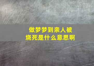 做梦梦到亲人被烧死是什么意思啊