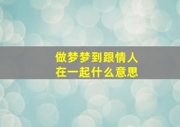 做梦梦到跟情人在一起什么意思