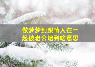 做梦梦到跟情人在一起被老公逮到啥意思