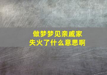 做梦梦见亲戚家失火了什么意思啊