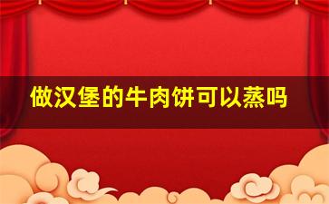 做汉堡的牛肉饼可以蒸吗