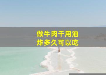 做牛肉干用油炸多久可以吃