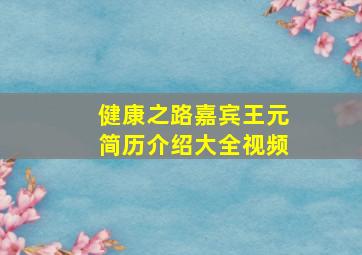 健康之路嘉宾王元简历介绍大全视频