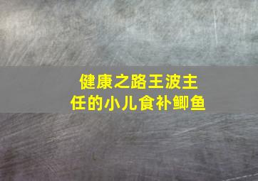 健康之路王波主任的小儿食补鲫鱼