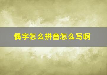 偶字怎么拼音怎么写啊