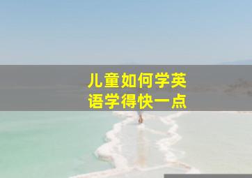 儿童如何学英语学得快一点