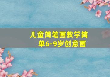 儿童简笔画教学简单6-9岁创意画