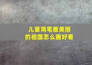 儿童简笔画美丽的祖国怎么画好看