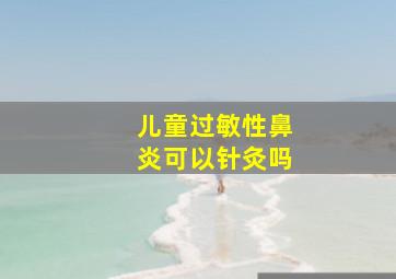 儿童过敏性鼻炎可以针灸吗