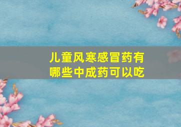 儿童风寒感冒药有哪些中成药可以吃