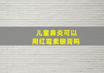 儿童鼻炎可以用红霉素眼膏吗