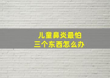 儿童鼻炎最怕三个东西怎么办