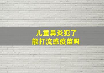 儿童鼻炎犯了能打流感疫苗吗