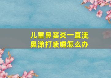 儿童鼻窦炎一直流鼻涕打喷嚏怎么办