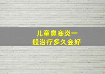 儿童鼻窦炎一般治疗多久会好