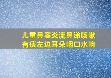 儿童鼻窦炎流鼻涕咳嗽有痰左边耳朵咽口水响