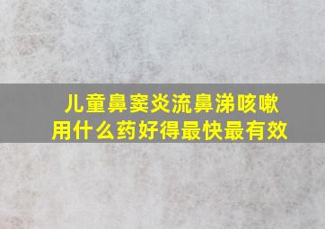 儿童鼻窦炎流鼻涕咳嗽用什么药好得最快最有效