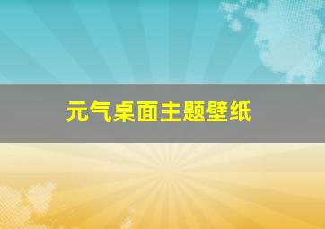 元气桌面主题壁纸