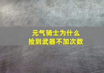 元气骑士为什么捡到武器不加次数