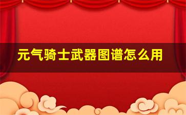 元气骑士武器图谱怎么用