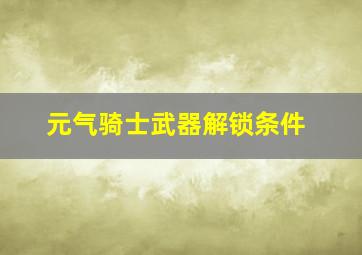 元气骑士武器解锁条件