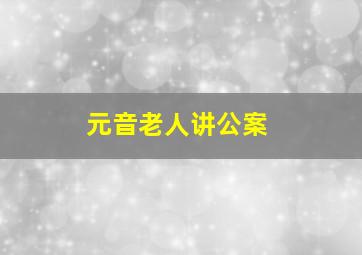 元音老人讲公案