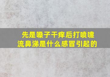 先是嗓子干痒后打喷嚏流鼻涕是什么感冒引起的