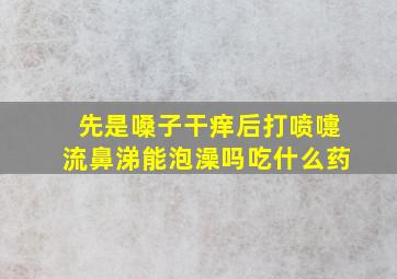 先是嗓子干痒后打喷嚏流鼻涕能泡澡吗吃什么药