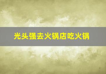 光头强去火锅店吃火锅