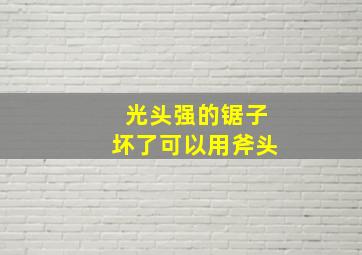 光头强的锯子坏了可以用斧头