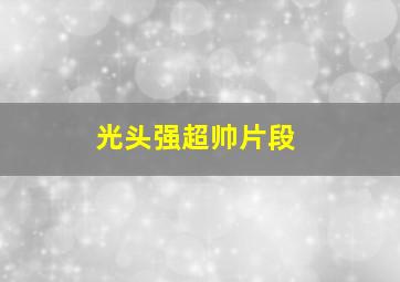 光头强超帅片段