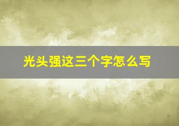 光头强这三个字怎么写