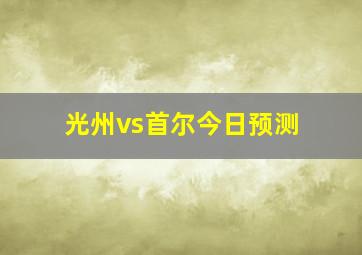 光州vs首尔今日预测